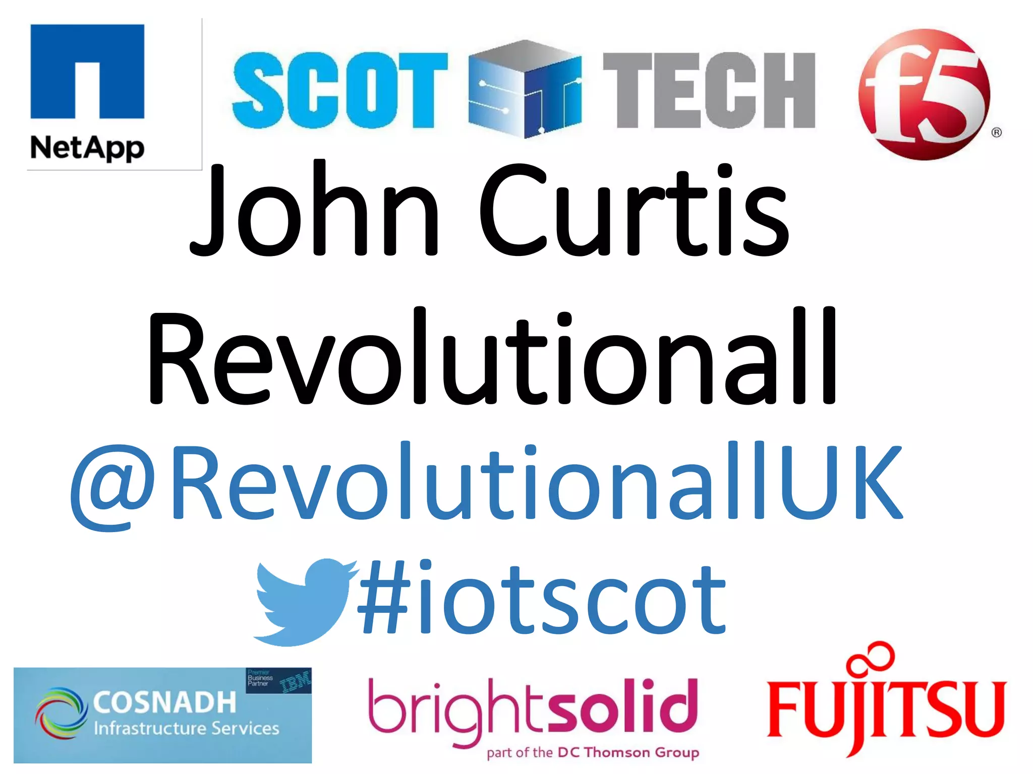 John Curtis
Revolutionall
#iotscot
@RevolutionallUK
 