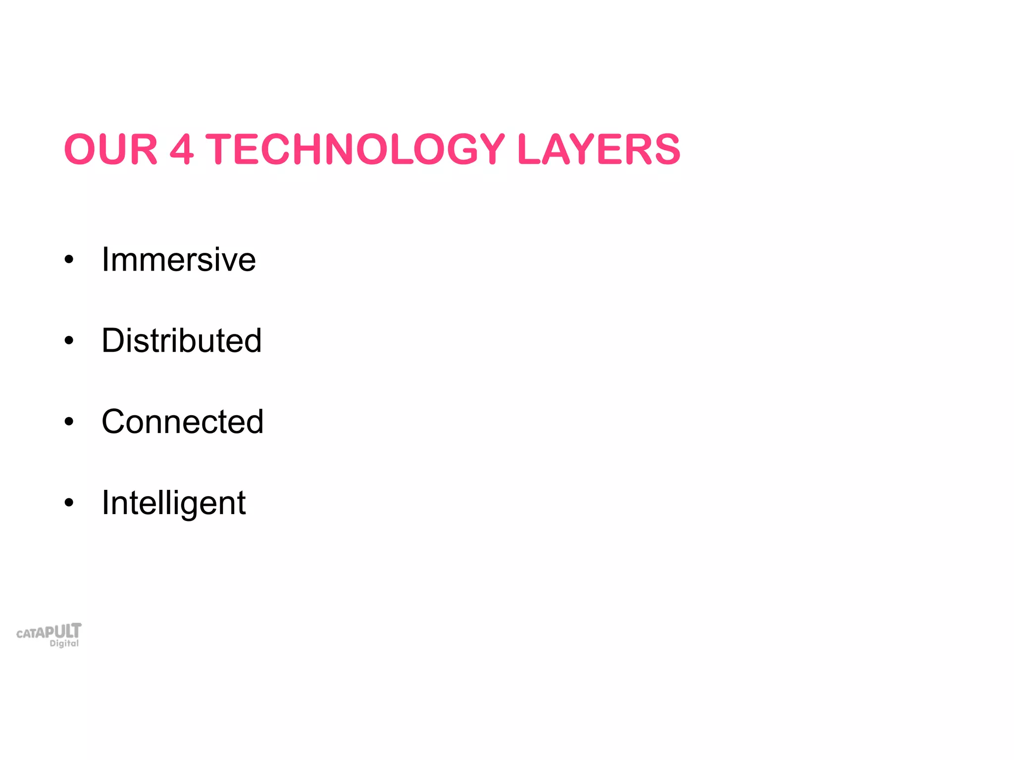 OUR 4 TECHNOLOGY LAYERS
• Immersive
• Distributed
• Connected
• Intelligent
 