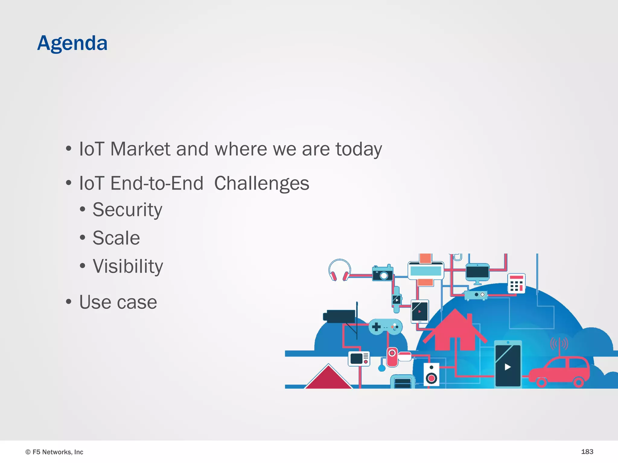 © F5 Networks, Inc 183
• IoT Market and where we are today
• IoT End-to-End Challenges
• Security
• Scale
• Visibility
• Use case
Agenda
 