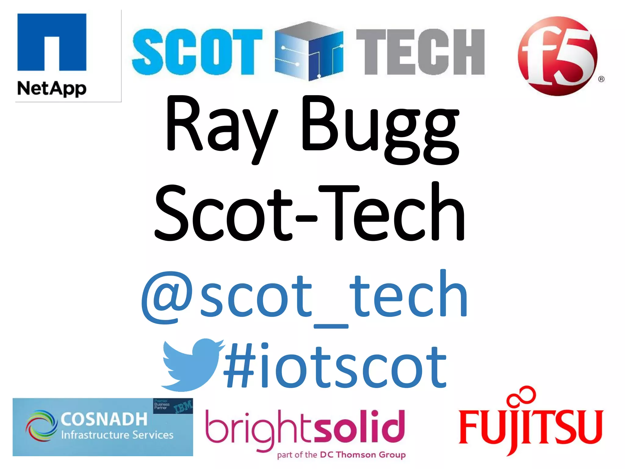 Ray Bugg
Scot-Tech
#iotscot
@scot_tech
 