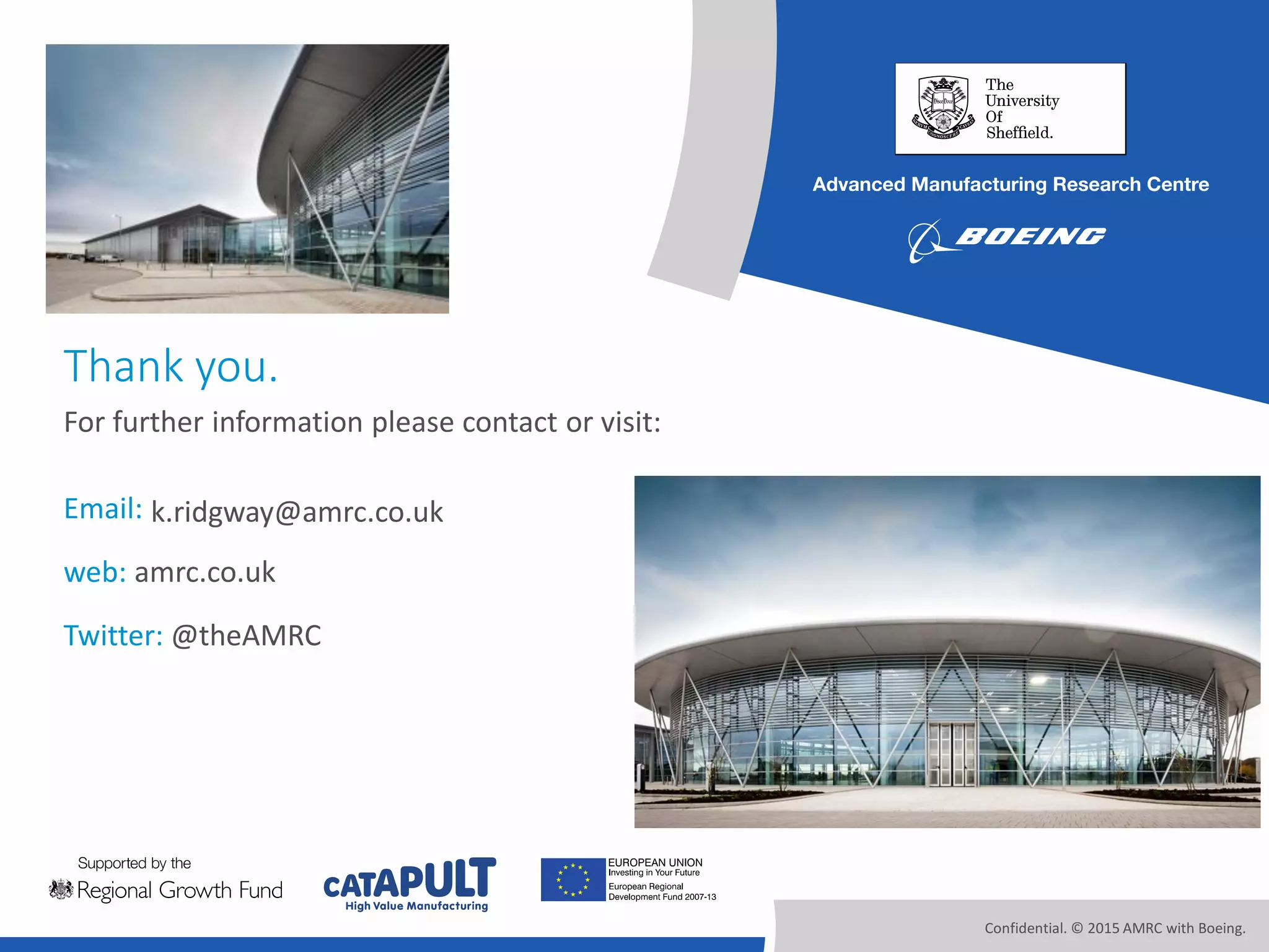Confidential. © 2015 AMRC with Boeing.
Email:
web: amrc.co.uk
Twitter: @theAMRC
Thank you.
For further information please contact or visit:
k.ridgway@amrc.co.uk
 