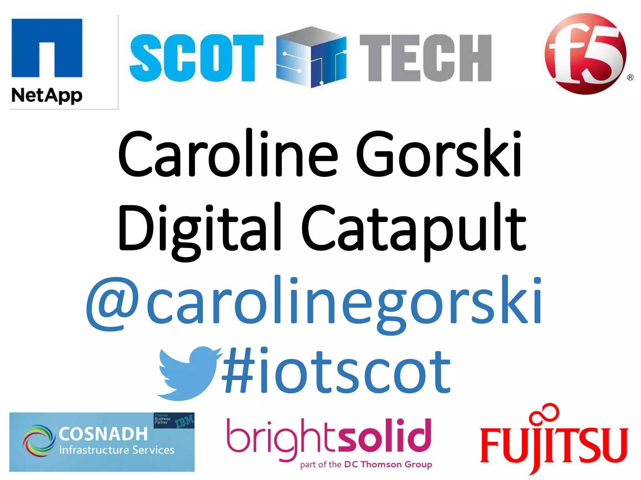Caroline Gorski
Digital Catapult
#iotscot
@carolinegorski
 