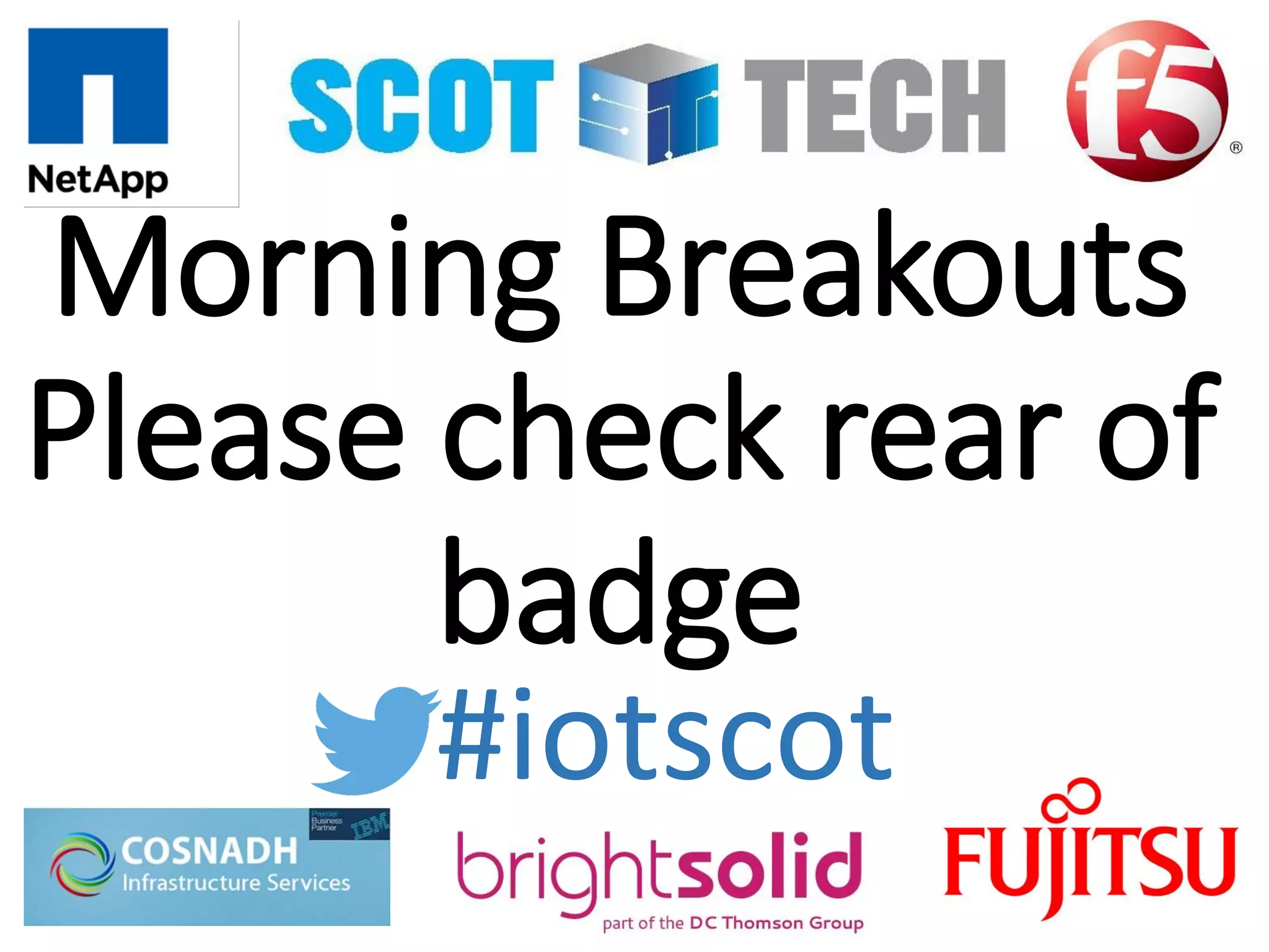 Morning Breakouts
Please check rear of
badge
#iotscot
 
