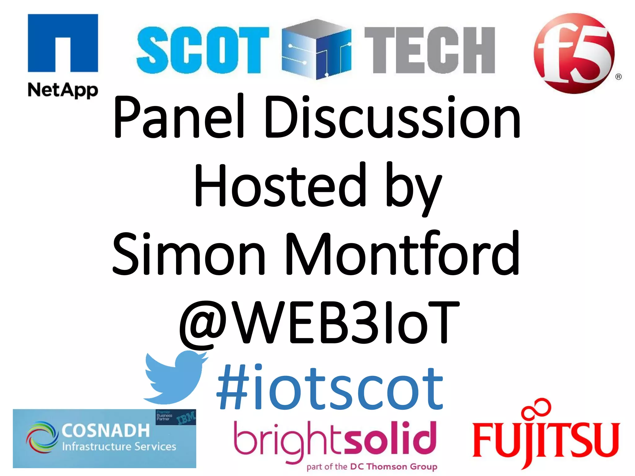 Panel Discussion
Hosted by
Simon Montford
@WEB3IoT
#iotscot
 