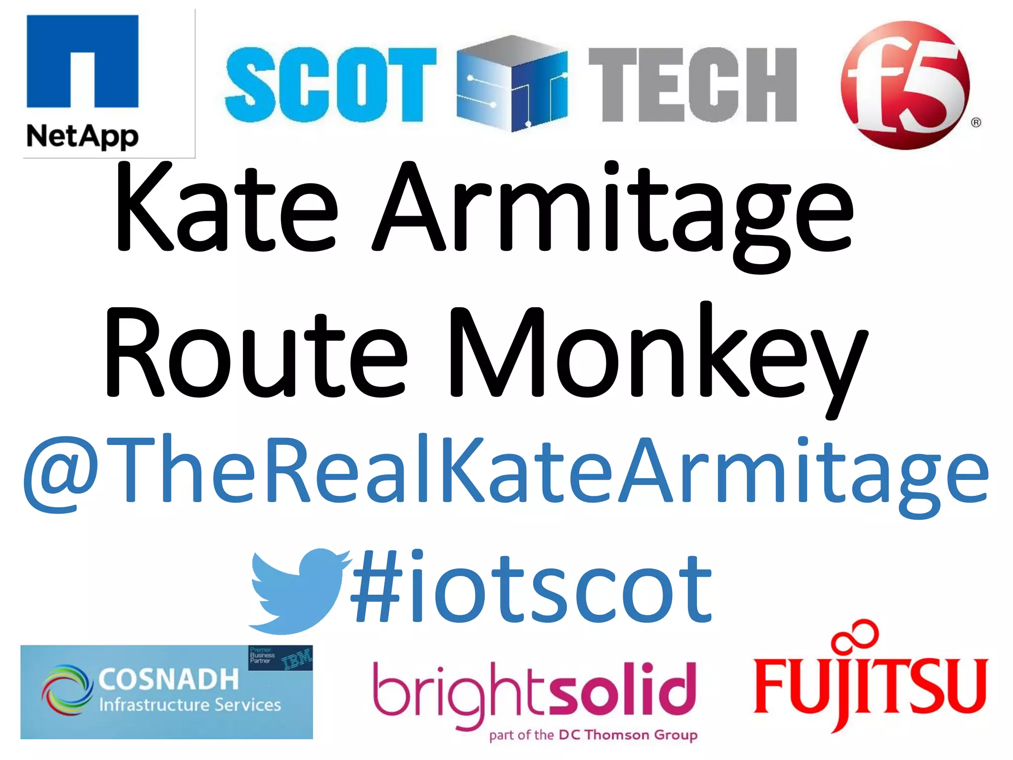 Kate Armitage
Route Monkey
#iotscot
@TheRealKateArmitage
 