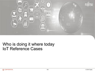 138 © 2016 FujitsuCONFIDENTIAL
Who is doing it where today
IoT Reference Cases
 