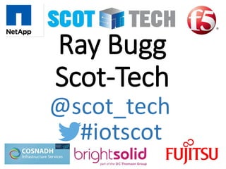 Ray Bugg
Scot-Tech
#iotscot
@scot_tech
 