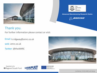 Confidential. © 2015 AMRC with Boeing.
Email:
web: amrc.co.uk
Twitter: @theAMRC
Thank you.
For further information please contact or visit:
k.ridgway@amrc.co.uk
 