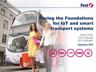 September 2016 IoT Scotland
Paving the Foundations
for IoT and smart
transport systems
CTO, FirstGroup
September 2016
CIO, FirstStudent
Richard Thorp
 