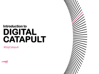 Introduction to
DIGITAL
CATAPULT
#DigiCatapult
 