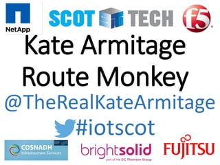 Kate Armitage
Route Monkey
#iotscot
@TheRealKateArmitage
 
