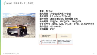 © SENSYN ROBOTICS, Inc. 16
Jackal（移動ロボット）の紹介
 