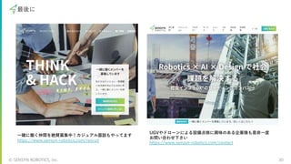 © SENSYN ROBOTICS, Inc. 30
最後に
⼀緒に働く仲間を絶賛募集中！カジュアル⾯談もやってます
https://www.sensyn-robotics.com/recruit
UGVやドローンによる設備点検に興味のある企業様も是⾮⼀度
お問い合わせ下さい
https://www.sensyn-robotics.com/contact
 