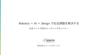 Robotics × AI × Design で社会課題を解決する
社会インフラDXのリーディングカンパニー
株式会社センシンロボティクス
 