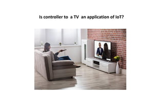 Is controller to a TV an application of IoT?
 