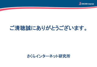 ご清聴誠にありがとうございます。
さくらインターネット研究所
 