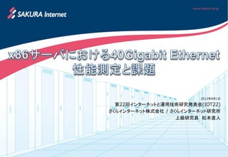 2013年8月1日
第22回インターネットと運用技術研究発表会(IOT22)
さくらインターネット株式会社 / さくらインターネット研究所
上級研究員 松本直人
 