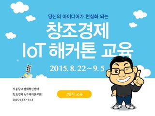 서울창조경제혁신센터
창조경제 IoT 해커톤 대회
2015.9.12 ~ 9.13
2일차 교육
 