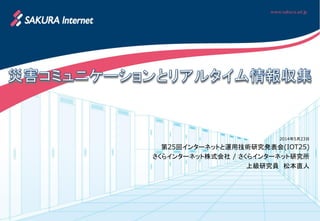 2014年5月23日
第25回インターネットと運用技術研究発表会(IOT25)
さくらインターネット株式会社 / さくらインターネット研究所
上級研究員 松本直人
 