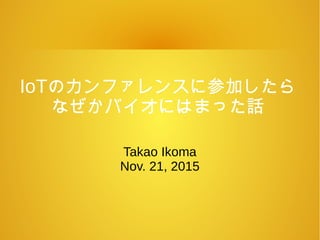 IoTのカンファレンスに参加したら
なぜかバイオにはまった話
Takao Ikoma
Nov. 21, 2015
 