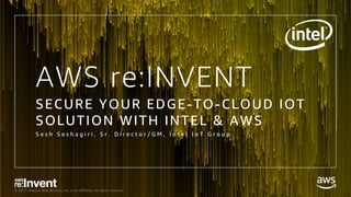 © 2017, Amazon Web Services, Inc. or its Affiliates. All rights reserved.
AWS re:INVENT
SECURE YOUR EDGE-TO-CLOUD IOT
SOLUTION WITH INTEL & AWS
S e s h S e s h a g i r i , S r . D i r e c t o r / G M , I n t e l I o T G r o u p
 