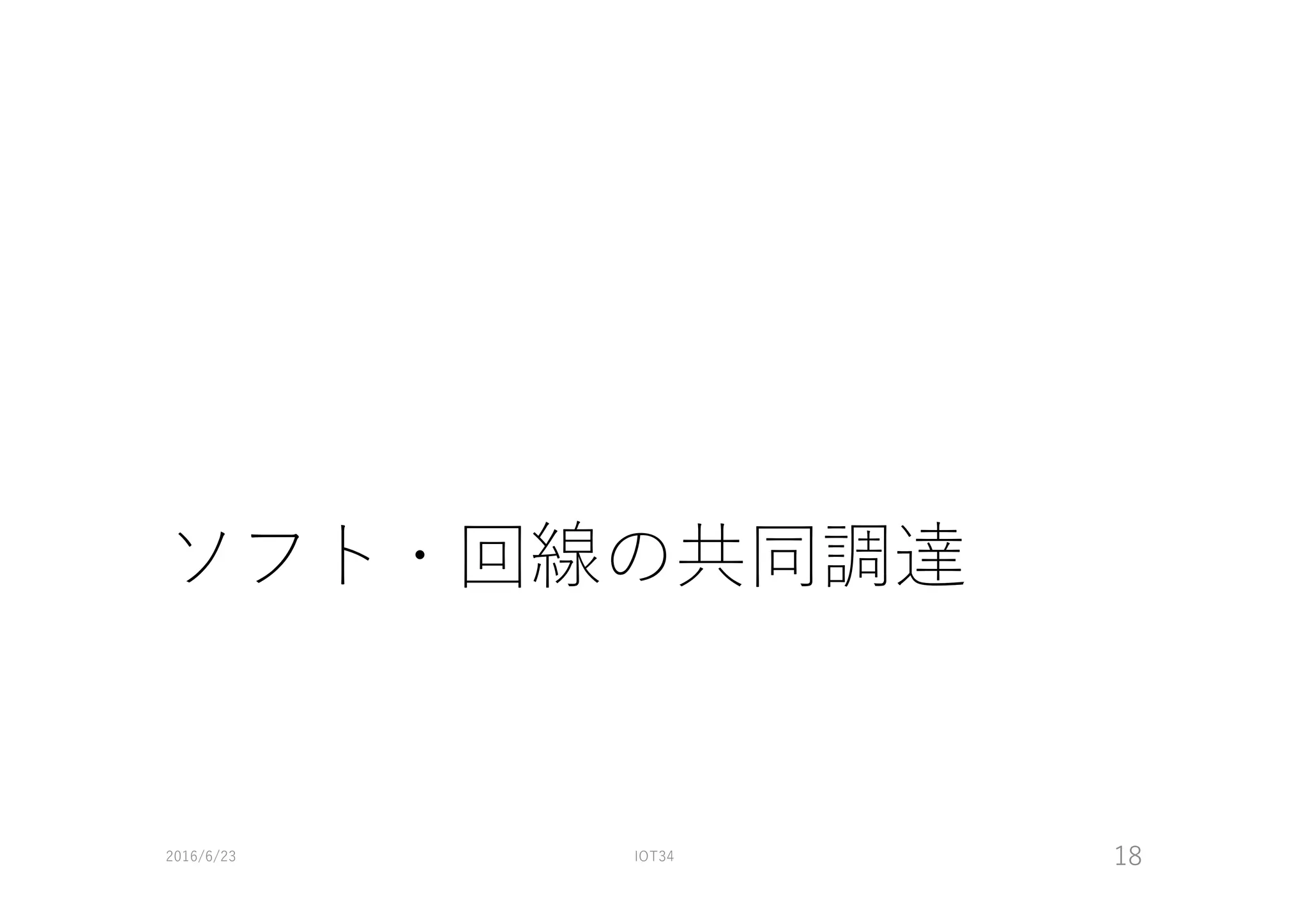 ソフト・回線の共同調達
2016/6/23 IOT34 18
 