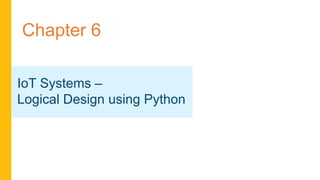Chapter 6
IoT Systems –
Logical Design using Python
 
