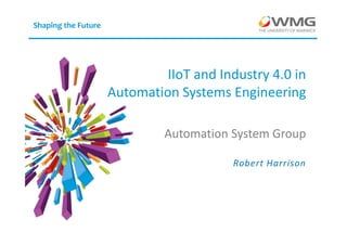 Shaping the Future
Automation System Group
Robert Harrison
IIoT and Industry 4.0 in
Automation Systems Engineering
 