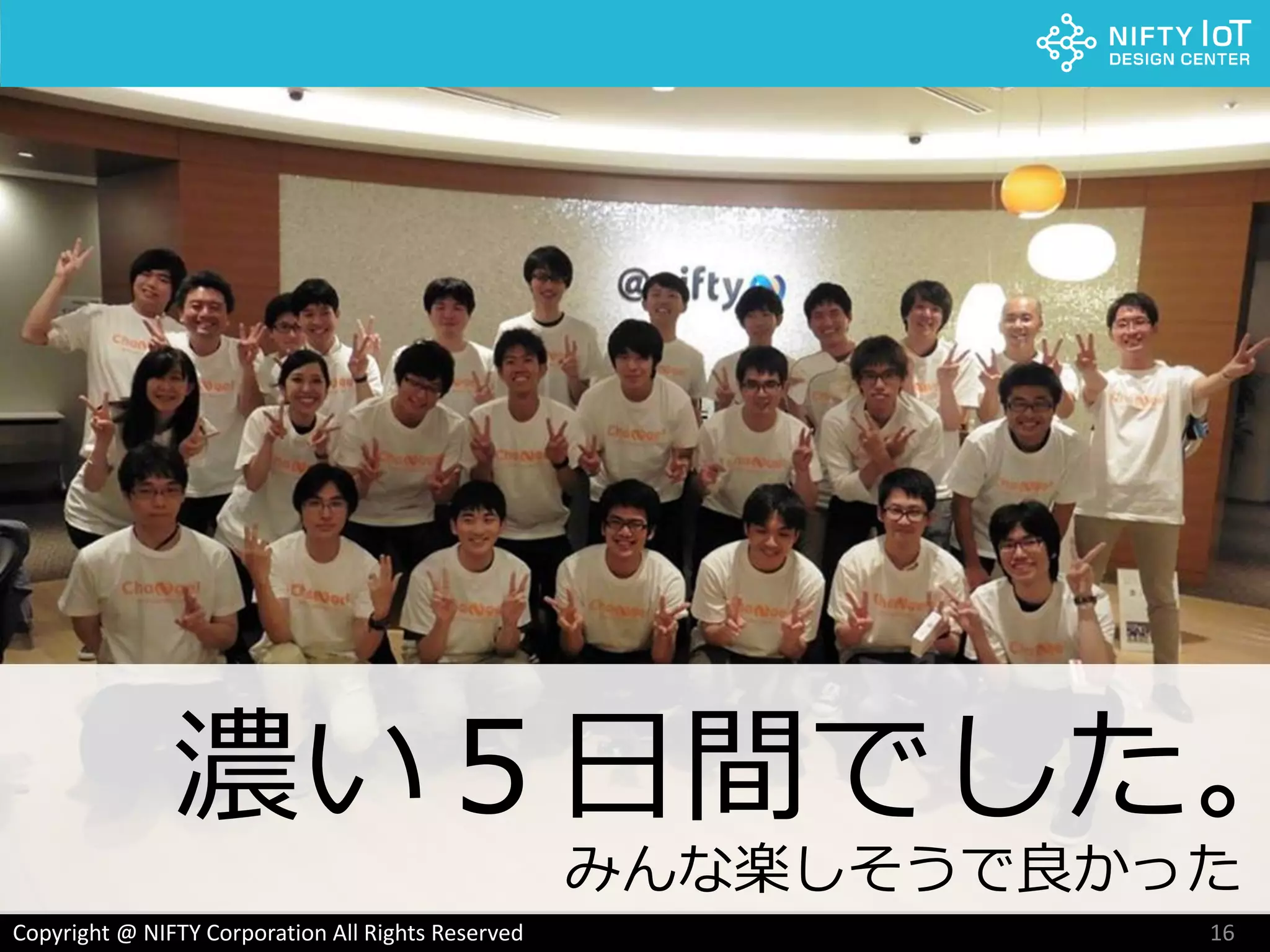 16Copyright @ NIFTY Corporation All Rights Reserved
濃い５日間でした。
みんな楽しそうで良かった
 