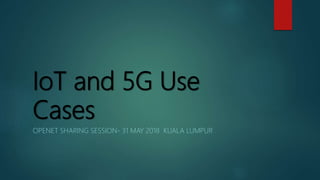 IoT and 5G Use
Cases
OPENET SHARING SESSION- 31 MAY 2018 KUALA LUMPUR
 