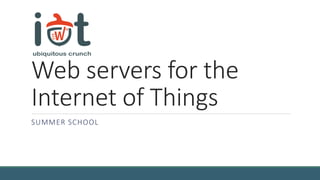 Web servers for the
Internet of Things
SUMMER SCHOOL
 