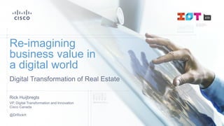 Digital Transformation of Real Estate
Re-imagining
business value in
a digital world
Rick Huijbregts
VP, Digital Transformation and Innovation
Cisco Canada
@DrRickH
 