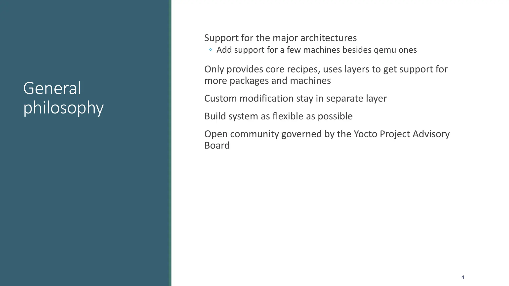 General
philosophy
Support for the major architectures
◦ Add support for a few machines besides qemu ones
Only provides core recipes, uses layers to get support for
more packages and machines
Custom modification stay in separate layer
Build system as flexible as possible
Open community governed by the Yocto Project Advisory
Board
4
 