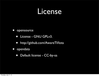 License
• opensource
• License - GNU GPLv3.
• http://github.com/AwareTI/Iota
• opendata
• Default license - CC-by-sa
Thursday, July 17, 14
 