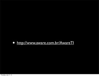 • http://www.aware.com.br/AwareTI
Thursday, July 17, 14
 