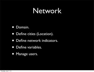 Network
• Domain.
• Deﬁne cities (Location).
• Deﬁne network indicators.
• Deﬁne variables.
• Manage users.
Thursday, July 17, 14
 
