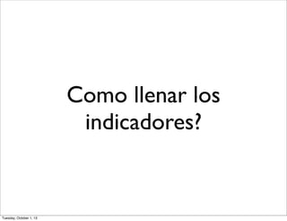 Como llenar los
indicadores?
Tuesday, October 1, 13
 
