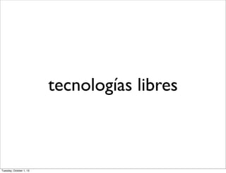 tecnologías libres
Tuesday, October 1, 13
 