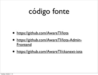 código fonte
• https://github.com/AwareTI/Iota
• https://github.com/AwareTI/Iota-Admin-
Frontend
• https://github.com/AwareTI/ckanext-iota
Tuesday, October 1, 13
 