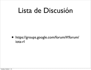 Lista de Discusión
• https://groups.google.com/forum/#!forum/
iota-rl
Tuesday, October 1, 13
 