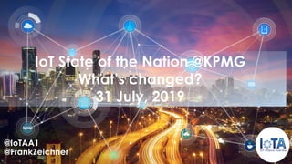 IoT State of the Nation @KPMG
What’s changed?
31 July, 2019
@IoTAA1
@FrankZeichner
 