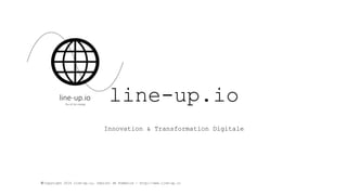 © Copyright 2016 line-up.io, Gabriel de Fombelle - http://www.line-up.io
line-up.io
Innovation & Transformation Digitale
 