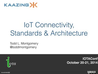 IoT Connectivity, 
Standards & Architecture 
Todd L. Montgomery 
@toddlmontgomery 
IOTAConf! 
October 20-21, 2014! 
 