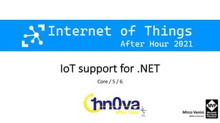 After Hour 2021
Internet of Things
IoT support for .NET
Core / 5 / 6
Mirco Vanini
@MircoVanini
 