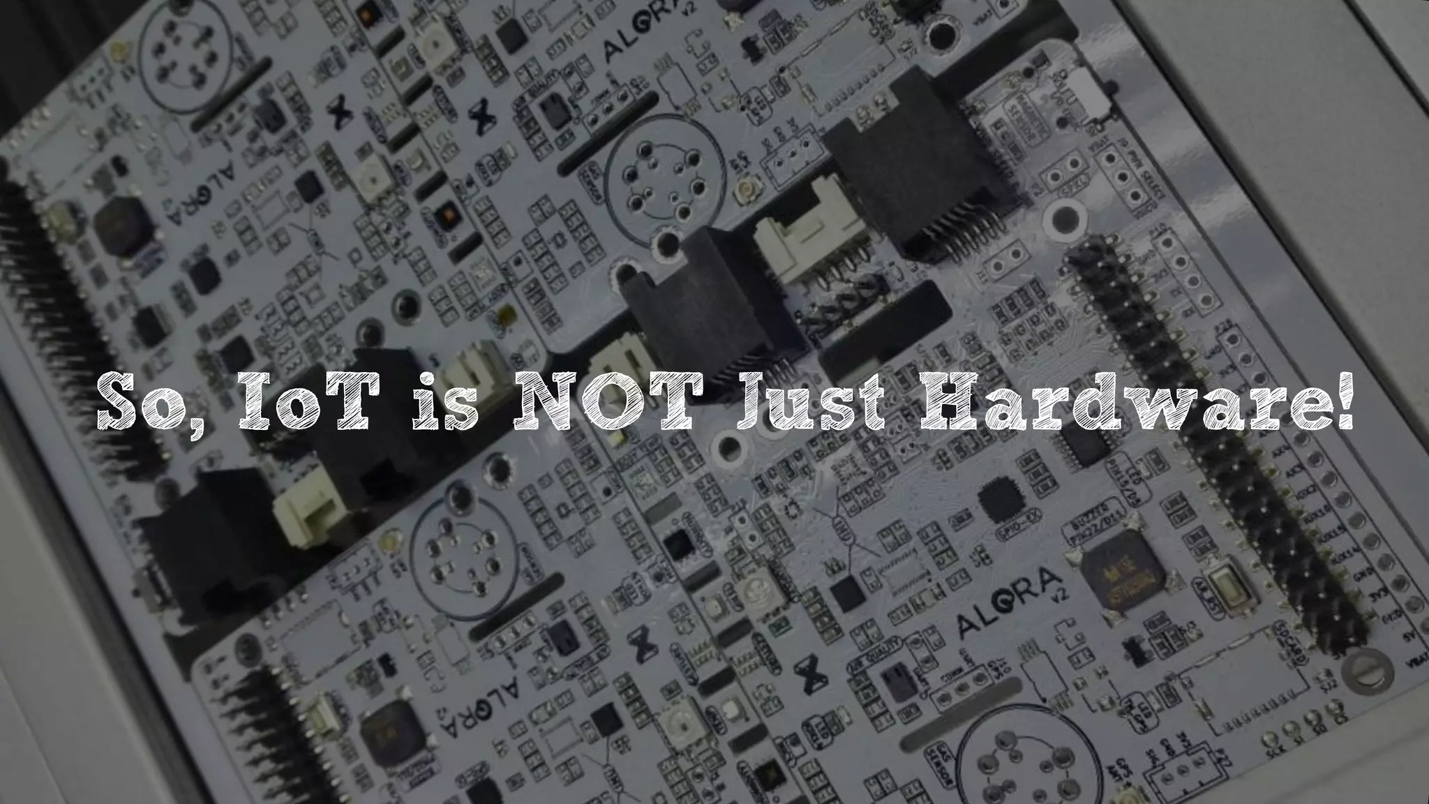 So, IoT is NOT Just Hardware!
 