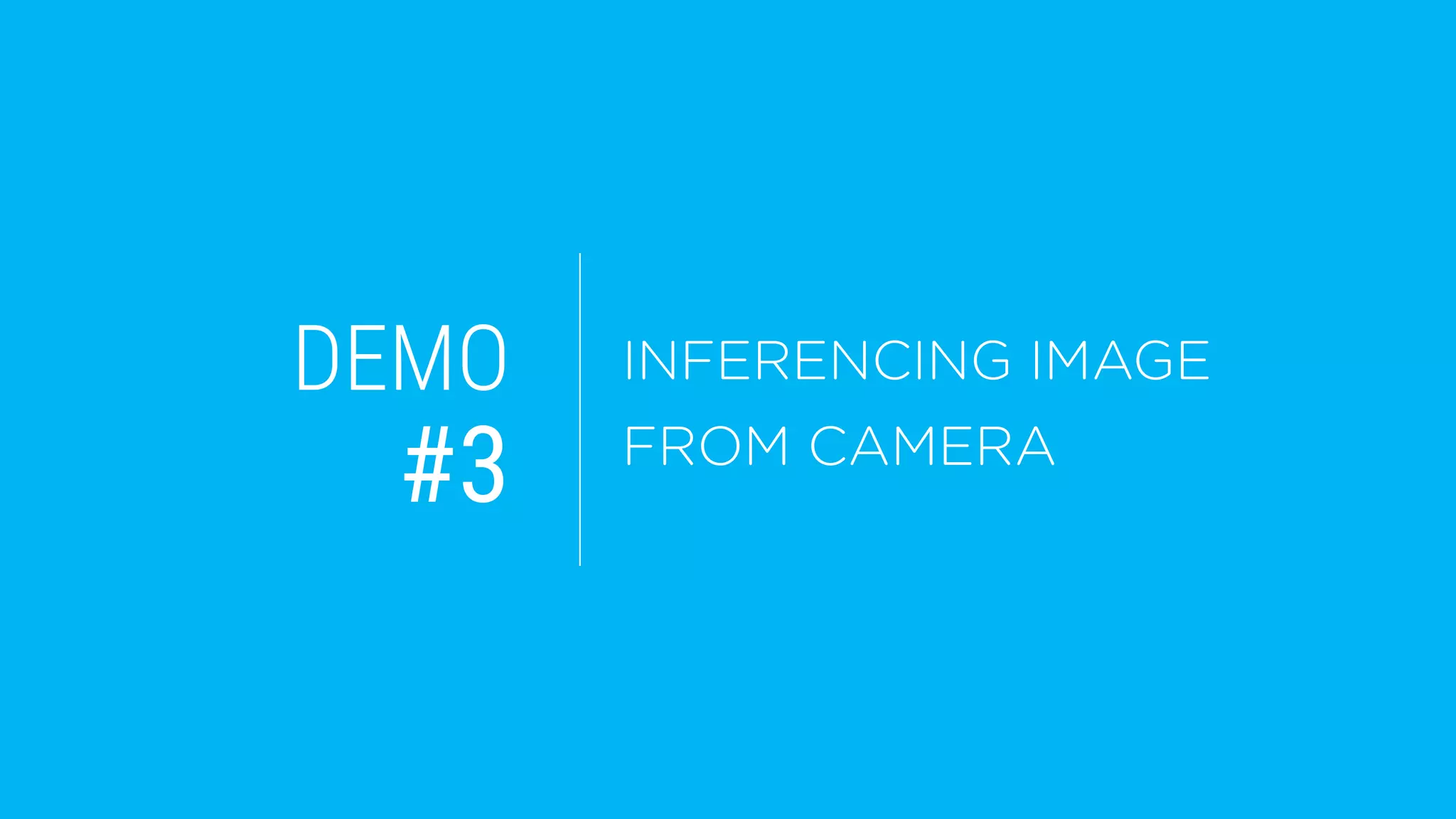 DEMO
#3
INFERENCING IMAGE
FROM CAMERA
 