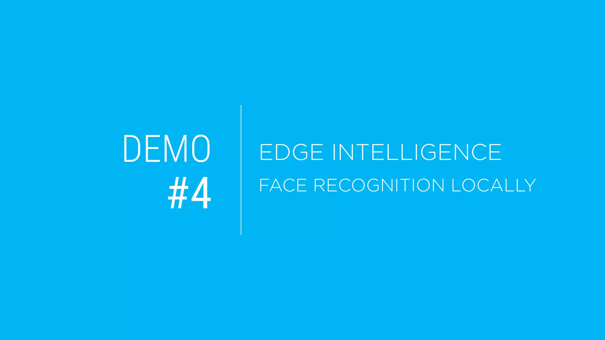 DEMO
#4
EDGE INTELLIGENCE
FACE RECOGNITION LOCALLY
 