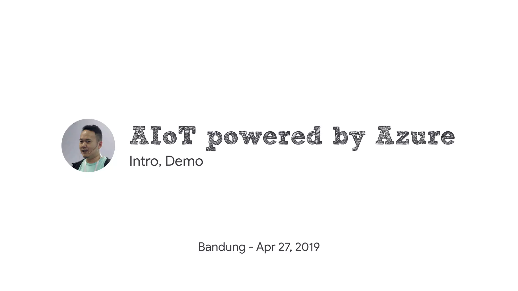 AIoT powered by Azure
Intro, Demo
Bandung - Apr 27, 2019
 