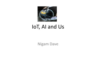 IoT, AI and Us
Nigam Dave
 