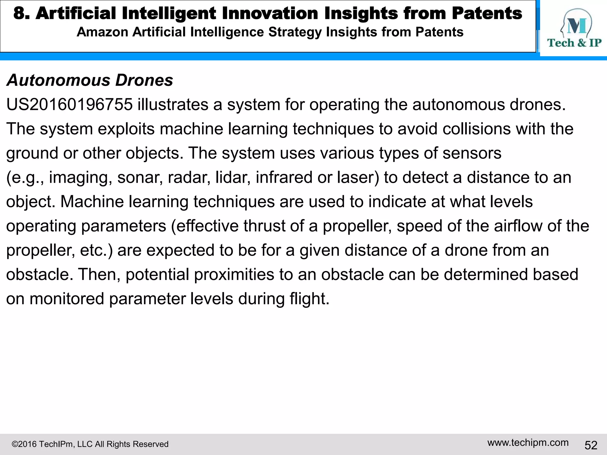 ©2016 TechIPm, LLC All Rights Reserved www.techipm.com 52
5. IoT Patent Strategy
Patent Monetization -5
TiVo patent US6233389 is an invention regarding the digital video recorder
(DVR). Today, many digital set-top boxes include the key functionality of
US6233389. TiVo monetized US6233389 through licensing and litigation
including $500 million settlement with EchoStar and $490 million settlement
with Google and Cisco.
Monetizing
DNA
Details
solve the righ
t technologic
al problem
The viewer stores TV programs onto magnetic tape using the VCR. The
VCR can pause the program playback whenever he desires, fast forward
through unwanted program material or commercials, and to replay favorit
e scenes. However, a VCR cannot both capture and play back informatio
n at the same time. The invention provides an easily manipulated, low co
st multimedia storage and display system that allows the user to view a t
elevision broadcast program with the option of instantly reviewing previo
us scenes within the program. In addition, the invention allows the user t
o store selected television broadcast programs while the user is simultan
eously watching or reviewing another program: solve a problem in grea
t needs of improved/innovative and recognized well in an industry
 